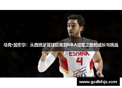 马克·加索尔：从西班牙篮球巨星到NBA冠军之路的成长与挑战